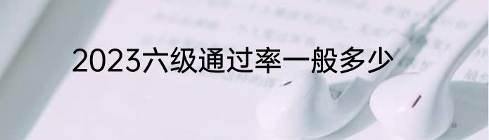 2023六级通过率一般多少