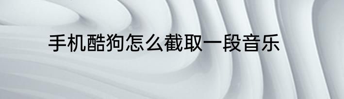 手机酷狗怎么截取一段音乐