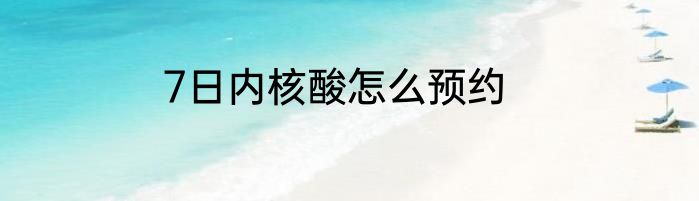 7日内核酸怎么预约