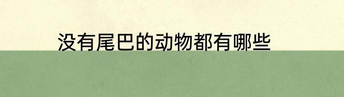 没有尾巴的动物都有哪些