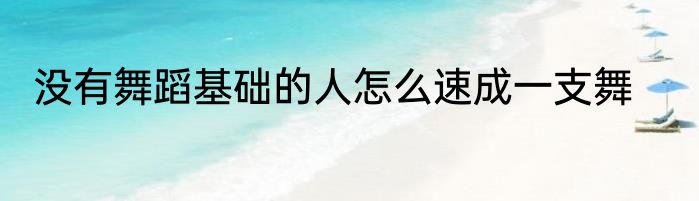 没有舞蹈基础的人怎么速成一支舞
