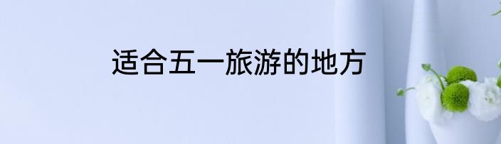 适合五一旅游的地方