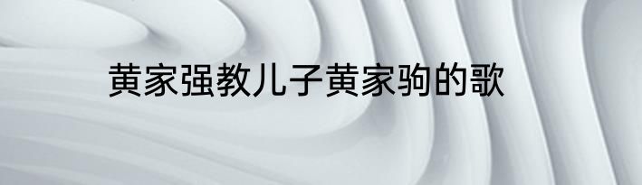 黄家强教儿子黄家驹的歌