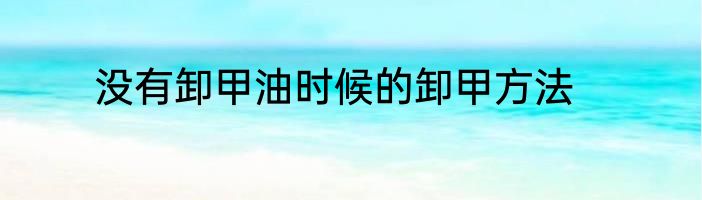 没有卸甲油时候的卸甲方法