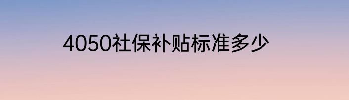4050社保补贴标准多少