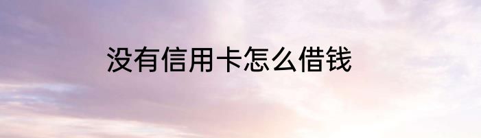 没有信用卡怎么借钱