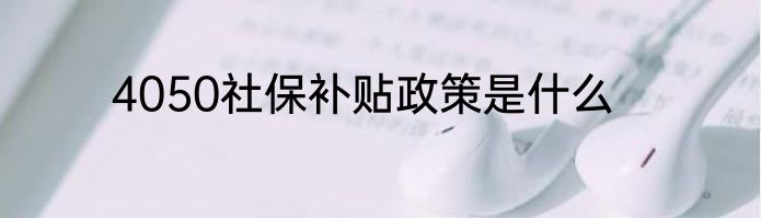 4050社保补贴政策是什么