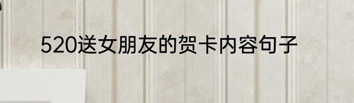 520送女朋友的贺卡内容句子
