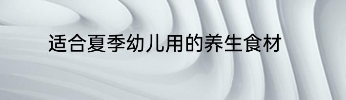 适合夏季幼儿用的养生食材