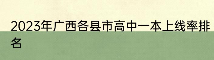 2023年广西各县市高中一本上线率排名