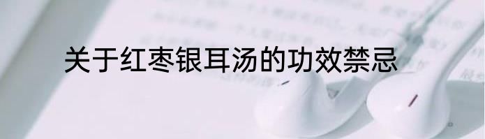 关于红枣银耳汤的功效禁忌