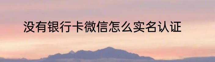 没有银行卡微信怎么实名认证