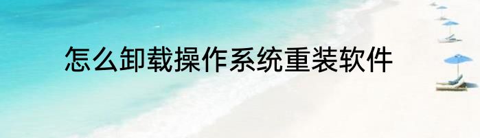 怎么卸载操作系统重装软件