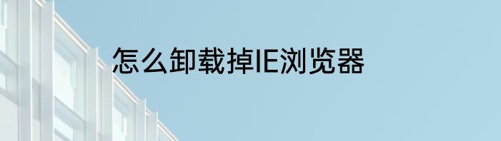 怎么卸载掉IE浏览器