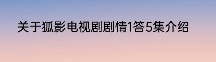 关于狐影电视剧剧情1答5集介绍