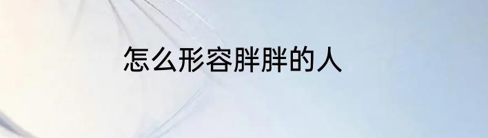 怎么形容胖胖的人