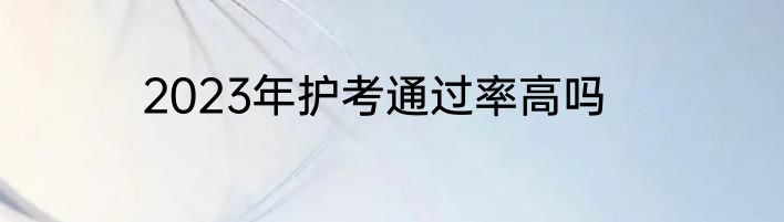2023年护考通过率高吗
