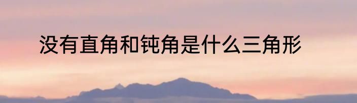 没有直角和钝角是什么三角形
