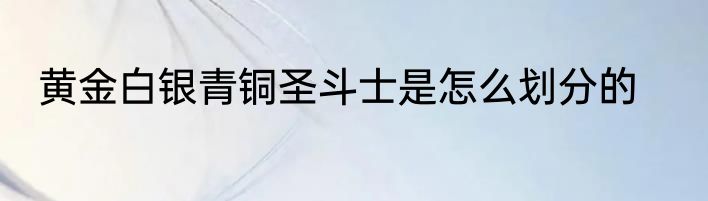 黄金白银青铜圣斗士是怎么划分的