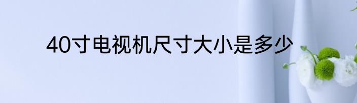 40寸电视机尺寸大小是多少
