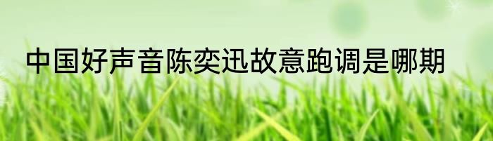 中国好声音陈奕迅故意跑调是哪期