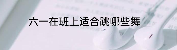 六一在班上适合跳哪些舞
