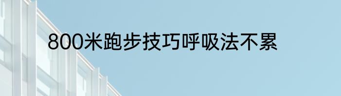800米跑步技巧呼吸法不累