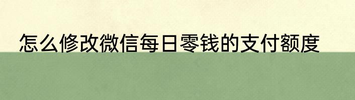 怎么修改微信每日零钱的支付额度