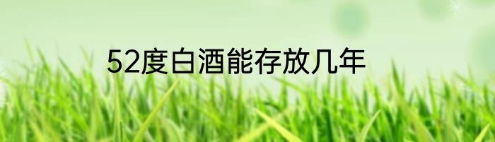 52度白酒能存放几年