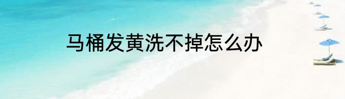 马桶发黄洗不掉怎么办