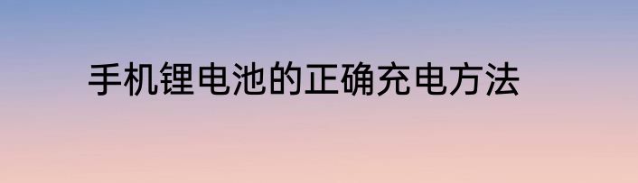 手机锂电池的正确充电方法
