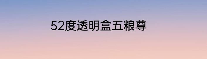 52度透明盒五粮尊