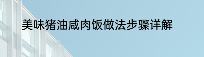 美味猪油咸肉饭做法步骤详解