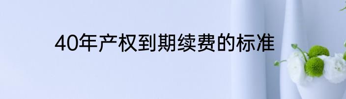 40年产权到期续费的标准