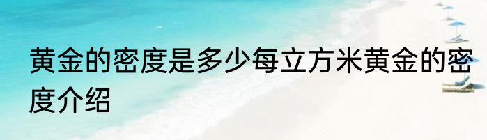 黄金的密度是多少每立方米黄金的密度介绍