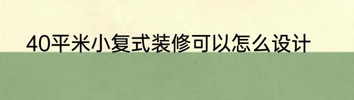 40平米小复式装修可以怎么设计