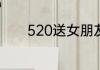 520送女朋友的贺卡内容句子