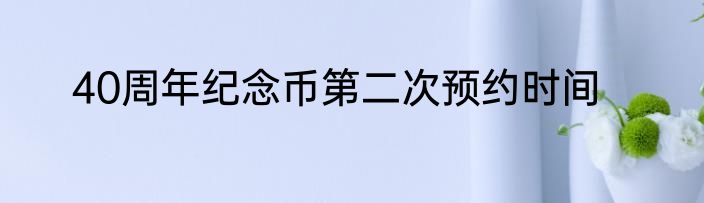 40周年纪念币第二次预约时间