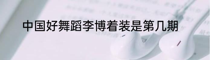 中国好舞蹈李博着装是第几期