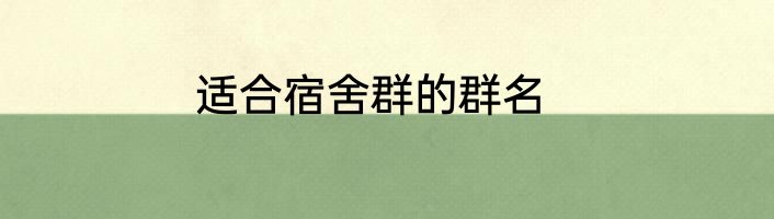 适合宿舍群的群名
