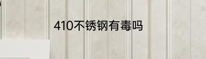 410不锈钢有毒吗