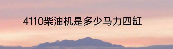 4110柴油机是多少马力四缸
