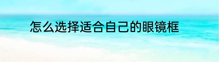 怎么选择适合自己的眼镜框