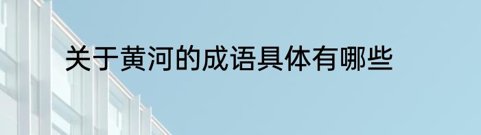 关于黄河的成语具体有哪些
