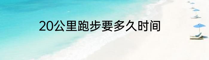20公里跑步要多久时间