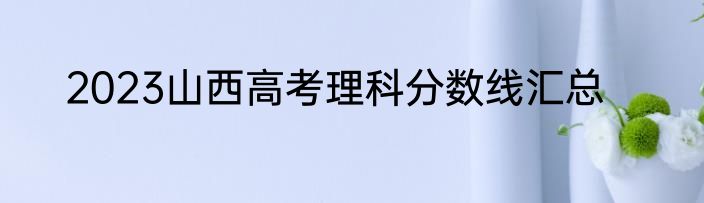 2023山西高考理科分数线汇总