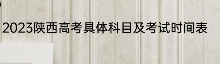 2023陕西高考具体科目及考试时间表