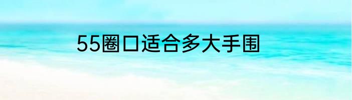55圈口适合多大手围