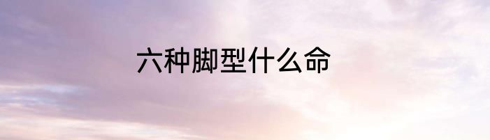 六种脚型什么命