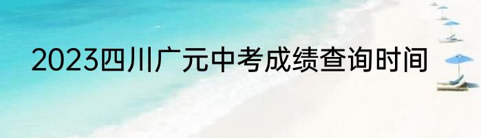 2023四川广元中考成绩查询时间